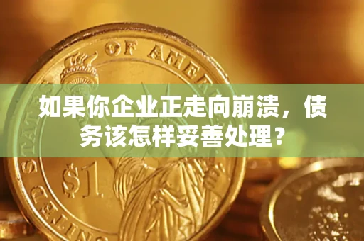 北京如果你企业正走向崩溃，债务该怎样妥善处理？