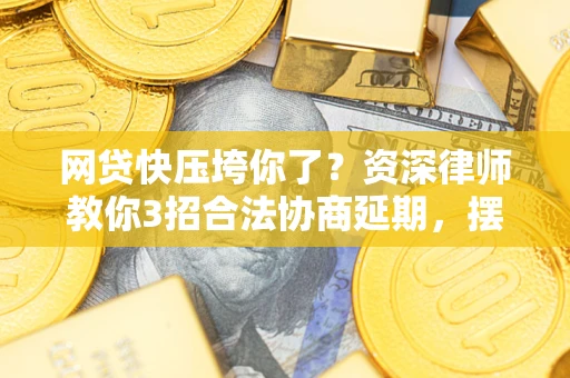 北京网贷快压垮你了？资深律师教你3招合法协商延期，摆脱暴力催收！