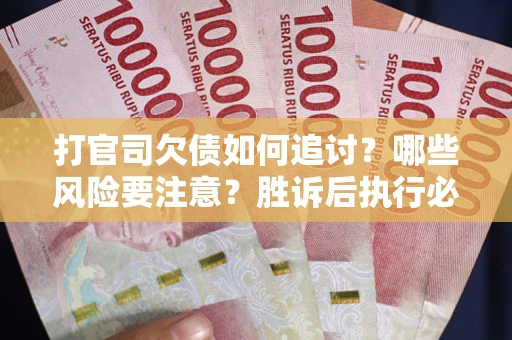 北京打官司欠债如何追讨？哪些风险要注意？胜诉后执行必看！