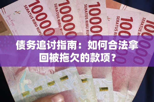 北京债务追讨指南：如何合法拿回被拖欠的款项？