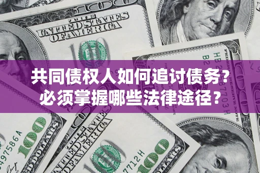 北京共同债权人如何追讨债务？必须掌握哪些法律途径？