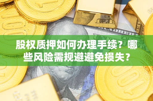 北京股权质押如何办理手续？哪些风险需规避避免损失？