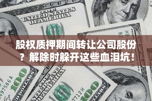 北京股权质押期间转让公司股份？解除时躲开这些血泪坑！