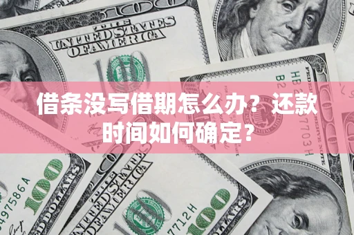 北京借条没写借期怎么办？还款时间如何确定？