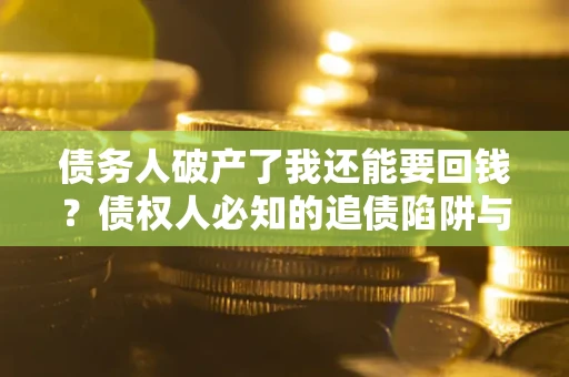 北京债务人破产了我还能要回钱？债权人必知的追债陷阱与破局之道