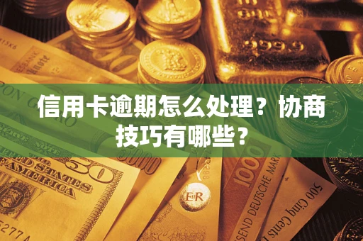北京信用卡逾期怎么处理？协商技巧有哪些？