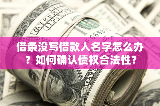 北京借条没写借款人名字怎么办？如何确认债权合法性？