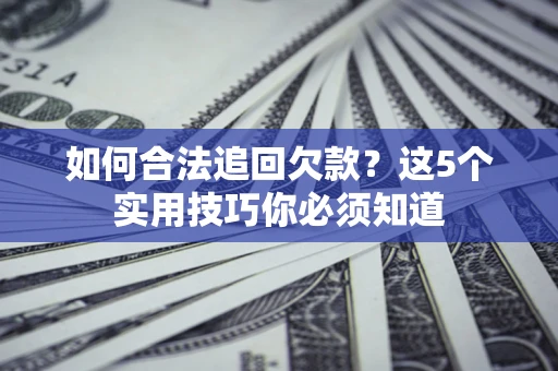 北京如何合法追回欠款？这5个实用技巧你必须知道