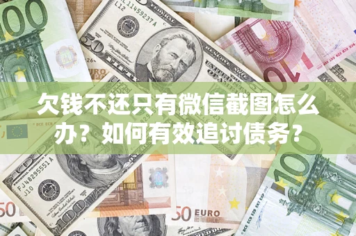 北京欠钱不还只有微信截图怎么办？如何有效追讨债务？