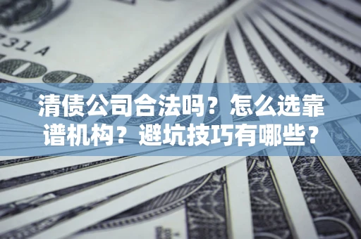 北京清债公司合法吗？怎么选靠谱机构？避坑技巧有哪些？