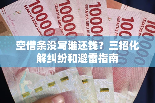 北京空借条没写谁还钱？三招化解纠纷和避雷指南