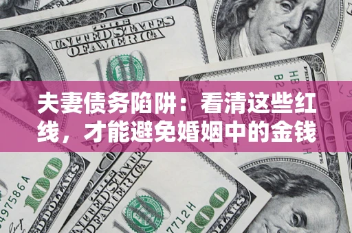 北京夫妻债务陷阱：看清这些红线，才能避免婚姻中的金钱危机