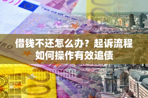 北京借钱不还怎么办？起诉流程如何操作有效追债