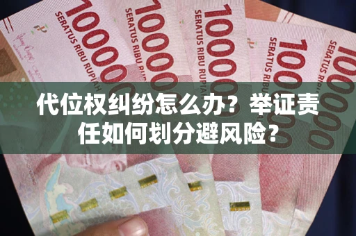北京代位权纠纷怎么办？举证责任如何划分避风险？