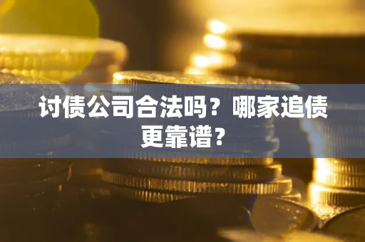 北京讨债公司合法吗？哪家追债更靠谱？