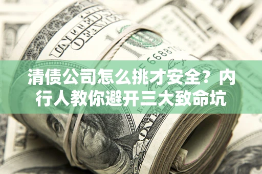 北京清债公司怎么挑才安全?内行人教你避开三大致命坑 北京清债公司怎么挑才安全?内行人教你避开三大致命坑