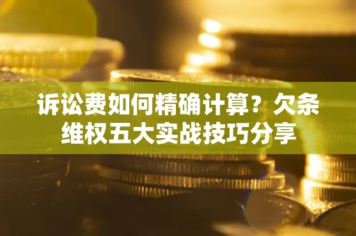 北京诉讼费如何精确计算？欠条维权五大实战技巧分享