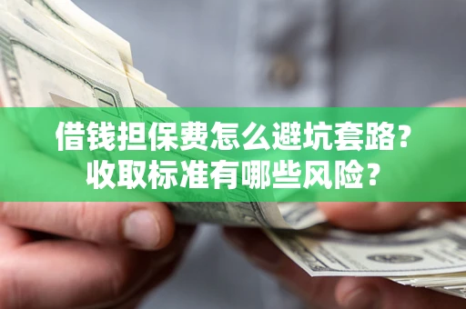 北京借钱担保费怎么避坑套路?收取标准有哪些风险? 北京借钱担保费怎么避坑套路?收取标准有哪些风险?