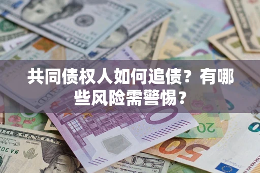 北京共同债权人如何追债？有哪些风险需警惕？