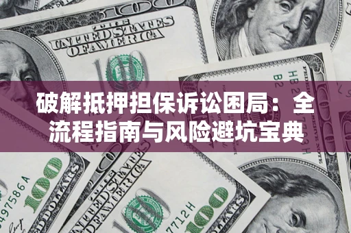 北京破解抵押担保诉讼困局:全流程指南与风险避坑宝典 北京破解抵押担保诉讼困局:全流程指南与风险避坑宝典