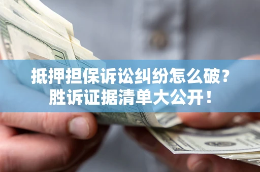 北京抵押担保诉讼纠纷怎么破？胜诉证据清单大公开！
