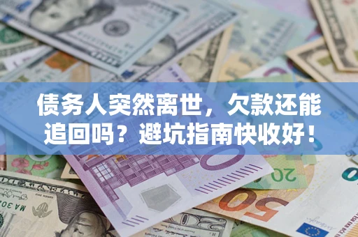北京债务人突然离世，欠款还能追回吗？避坑指南快收好！