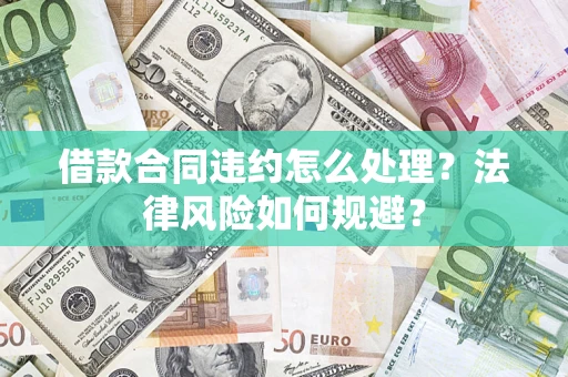 北京借款合同违约怎么处理？法律风险如何规避？
