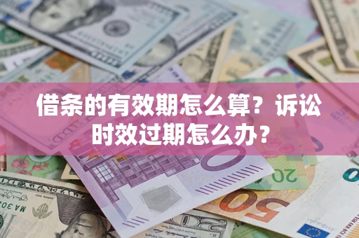 北京借条的有效期怎么算？诉讼时效过期怎么办？