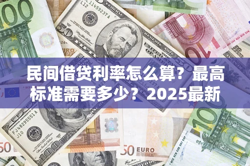 北京民间借贷利率怎么算？最高标准需要多少？2025最新避坑指南