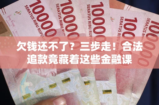 北京欠钱还不了？三步走！合法追款竟藏着这些金融课