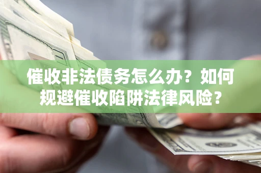北京催收非法债务怎么办？如何规避催收陷阱法律风险？