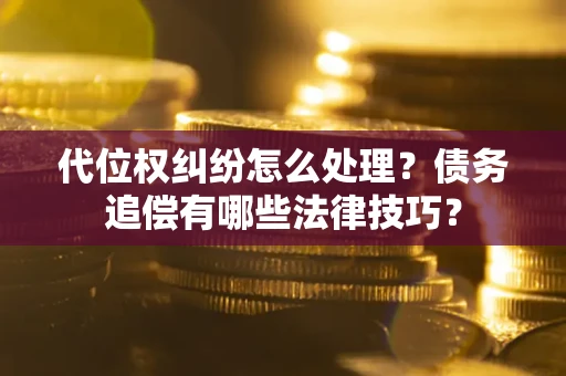 北京代位权纠纷怎么处理？债务追偿有哪些法律技巧？