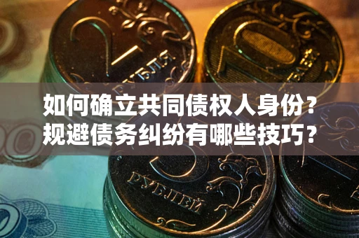 北京如何确立共同债权人身份？规避债务纠纷有哪些技巧？