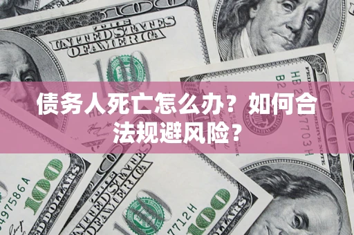 北京债务人死亡怎么办？如何合法规避风险？
