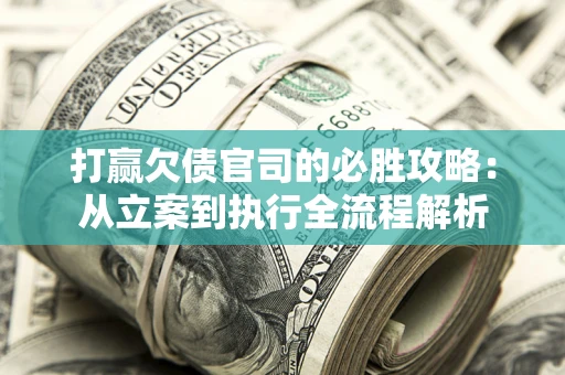 北京打赢欠债官司的必胜攻略：从立案到执行全流程解析