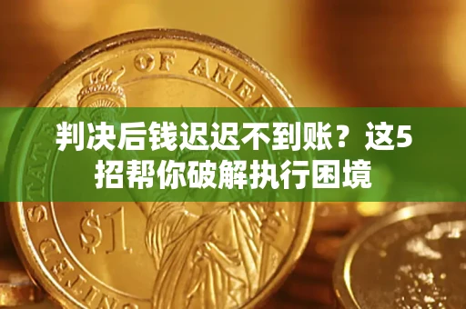 北京判决后钱迟迟不到账？这5招帮你破解执行困境