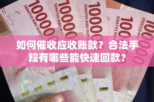 北京如何催收应收账款？合法手段有哪些能快速回款？