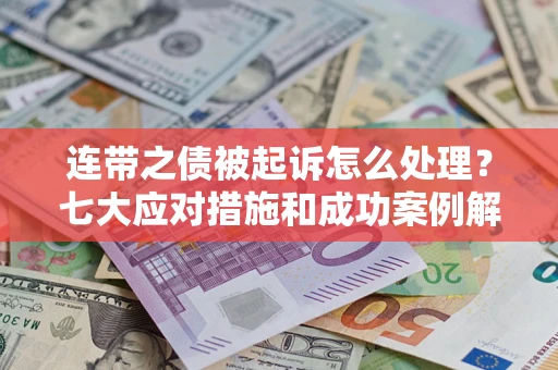 北京连带之债被起诉怎么处理？七大应对措施和成功案例解析