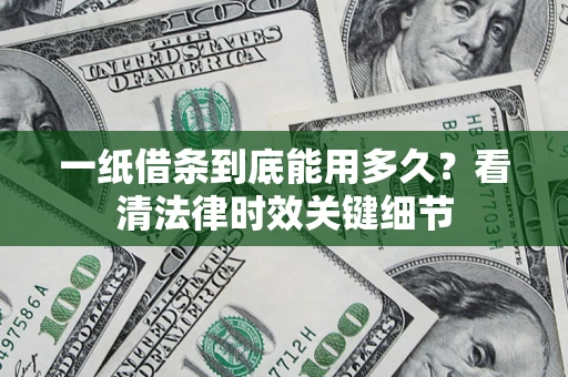 北京一纸借条到底能用多久？看清法律时效关键细节
