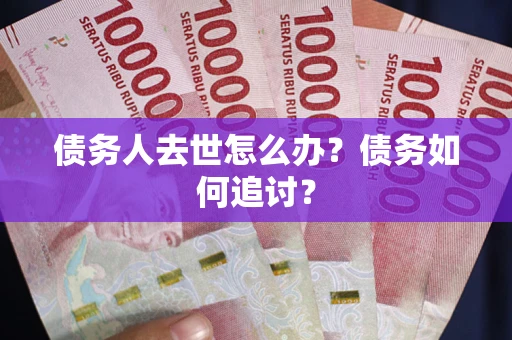 北京债务人去世怎么办？债务如何追讨？