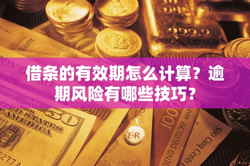北京借条的有效期怎么计算？逾期风险有哪些技巧？