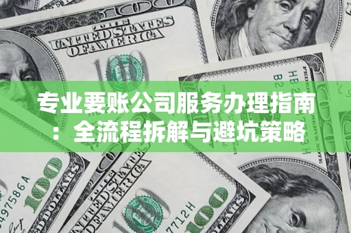北京专业要账公司服务办理指南：全流程拆解与避坑策略