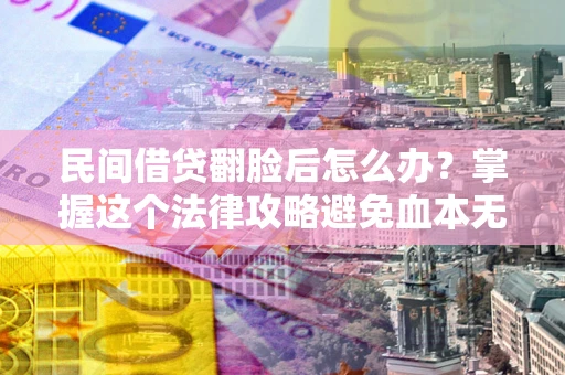 北京民间借贷翻脸后怎么办？掌握这个法律攻略避免血本无归
