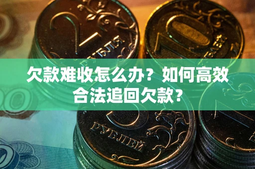 北京欠款难收怎么办？如何高效合法追回欠款？