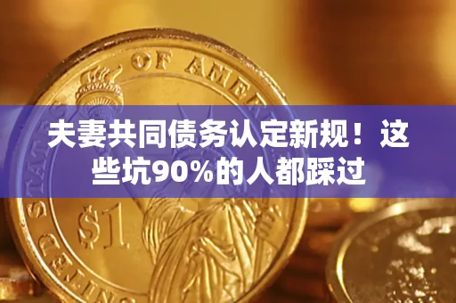 北京夫妻共同债务认定新规！这些坑90%的人都踩过