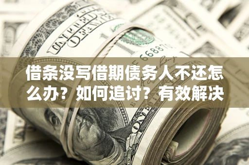 北京借条没写借期债务人不还怎么办？如何追讨？有效解决方案！