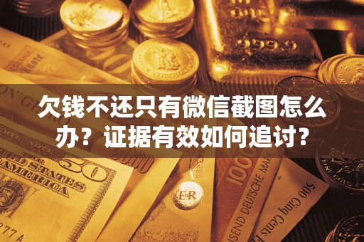 北京欠钱不还只有微信截图怎么办？证据有效如何追讨？