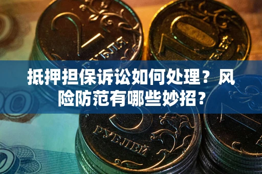 北京抵押担保诉讼如何处理？风险防范有哪些妙招？