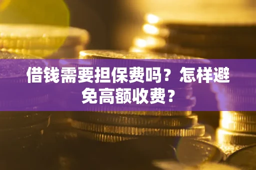 北京借钱需要担保费吗？怎样避免高额收费？