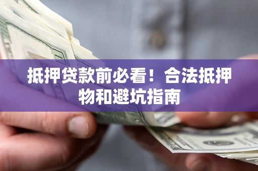 北京抵押贷款前必看！合法抵押物和避坑指南